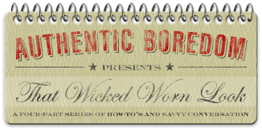 Authentic Boredom Presents: That Wicked Worn Look ~ The Series